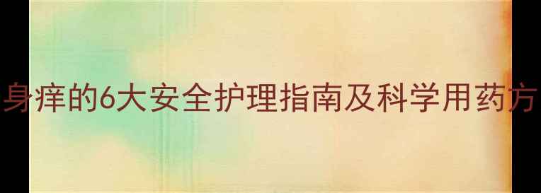 图片 宝宝皮肤瘙痒怎么办？幼儿全身痒的6大安全护理指南及科学用药方案（附国家药监局推荐清单）