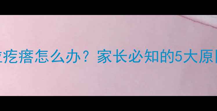图片 宝宝皮肤长小米粒疙瘩怎么办？家长必知的5大原因及家庭护理指南
