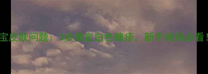 图片 宝宝皮肤问题：3步搞定白色糠疹，新手爸妈必看！2