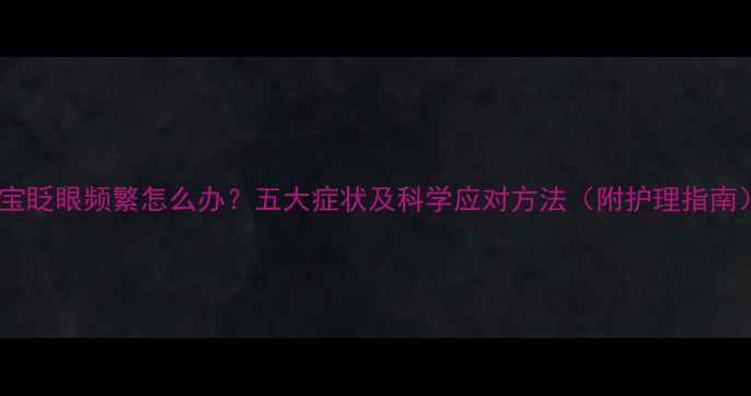 图片 宝宝眨眼频繁怎么办？五大症状及科学应对方法（附护理指南）2