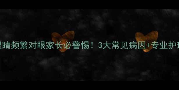 图片 宝宝眼睛频繁对眼家长必警惕！3大常见病因+专业护理指南