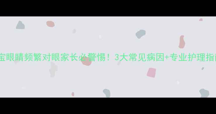 图片 宝宝眼睛频繁对眼家长必警惕！3大常见病因+专业护理指南2