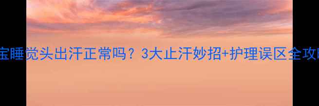 图片 宝宝睡觉头出汗正常吗？3大止汗妙招+护理误区全攻略1