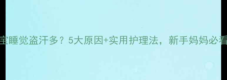 图片 宝宝睡觉盗汗多？5大原因+实用护理法，新手妈妈必看！