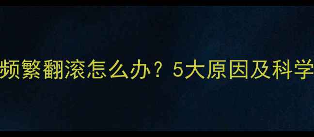 图片 宝宝睡觉频繁翻滚怎么办？5大原因及科学应对指南