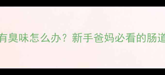 图片 宝宝矢气有臭味怎么办？新手爸妈必看的肠道健康指南