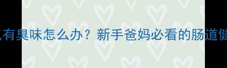 图片 宝宝矢气有臭味怎么办？新手爸妈必看的肠道健康指南1