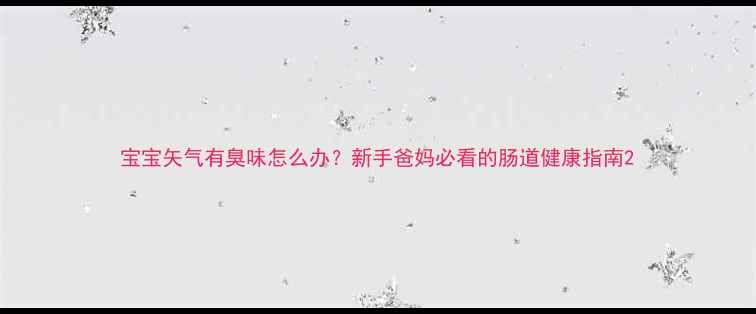 图片 宝宝矢气有臭味怎么办？新手爸妈必看的肠道健康指南2