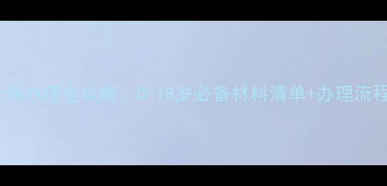 图片 宝宝社保办理全攻略：0-18岁必备材料清单+办理流程详解2