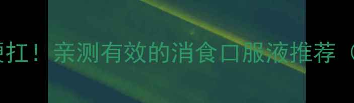 图片 宝宝积食别硬扛！亲测有效的消食口服液推荐（附成分）🍼1