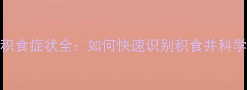 图片 宝宝积食症状全：如何快速识别积食并科学护理