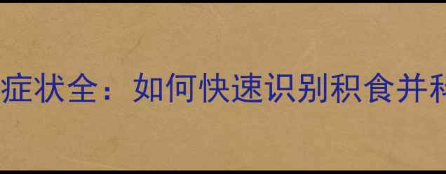 图片 宝宝积食症状全：如何快速识别积食并科学护理2
