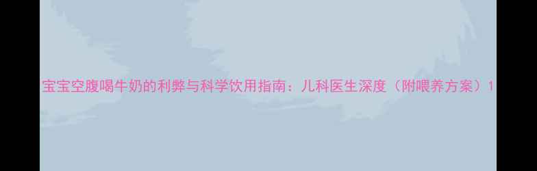 图片 宝宝空腹喝牛奶的利弊与科学饮用指南：儿科医生深度（附喂养方案）1