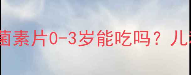 图片 宝宝肠胃调理必看！乳酸菌素片0-3岁能吃吗？儿科医生深度安全食用指南2