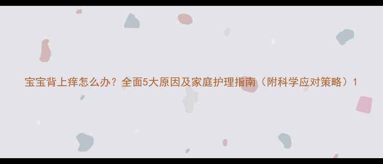 图片 宝宝背上痒怎么办？全面5大原因及家庭护理指南（附科学应对策略）1