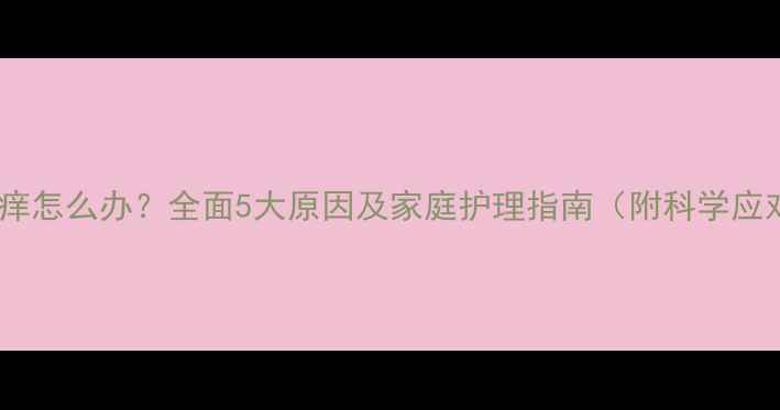图片 宝宝背上痒怎么办？全面5大原因及家庭护理指南（附科学应对策略）2
