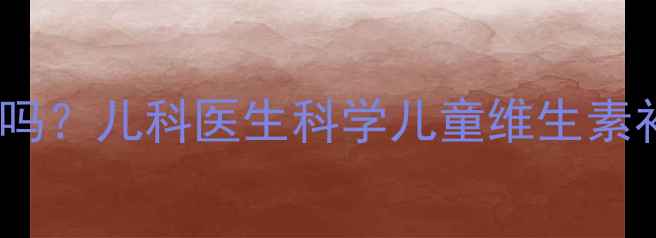 图片 宝宝能吃21金维他吗？儿科医生科学儿童维生素补充的三大关键点2