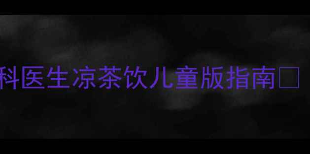 图片 宝宝能喝王老吉吗？儿科医生凉茶饮儿童版指南🍵（附科学饮用全攻略）1