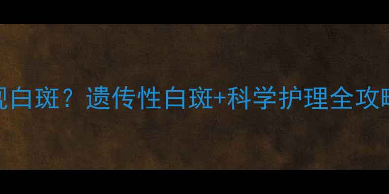 图片 宝宝脖子后面出现白斑？遗传性白斑+科学护理全攻略（附真实案例）