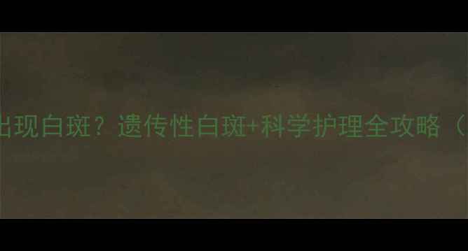 图片 宝宝脖子后面出现白斑？遗传性白斑+科学护理全攻略（附真实案例）1