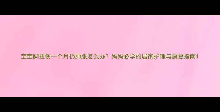 图片 宝宝脚扭伤一个月仍肿胀怎么办？妈妈必学的居家护理与康复指南1