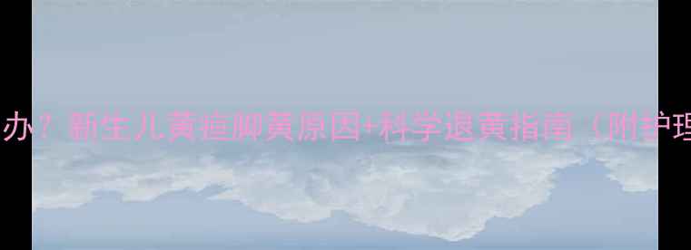 图片 宝宝脚黄怎么办？新生儿黄疸脚黄原因+科学退黄指南（附护理技巧）🍼✨1
