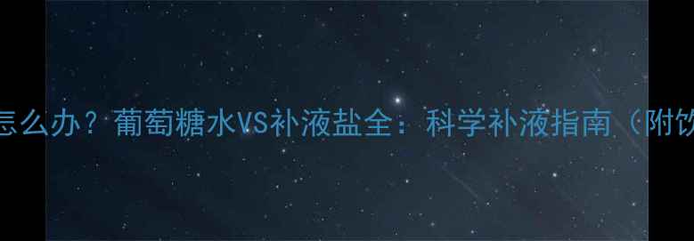 图片 宝宝脱水怎么办？葡萄糖水VS补液盐全：科学补液指南（附饮用禁忌）