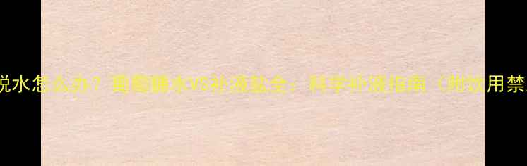 图片 宝宝脱水怎么办？葡萄糖水VS补液盐全：科学补液指南（附饮用禁忌）1