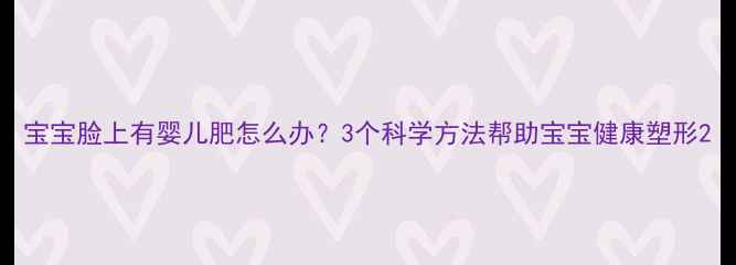 图片 宝宝脸上有婴儿肥怎么办？3个科学方法帮助宝宝健康塑形2