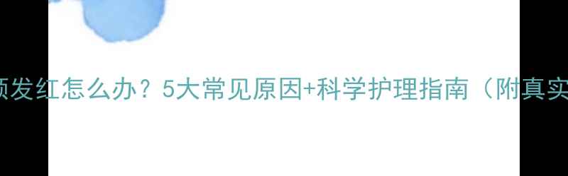 图片 宝宝脸颊发红怎么办？5大常见原因+科学护理指南（附真实案例）1