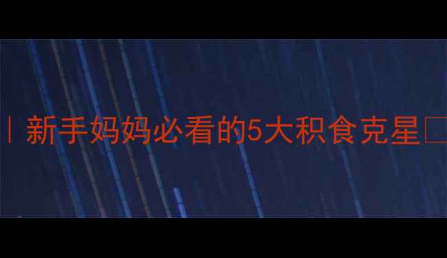 图片 宝宝脾胃调理黄金法则｜新手妈妈必看的5大积食克星✨附食疗+推拿全攻略🍼2