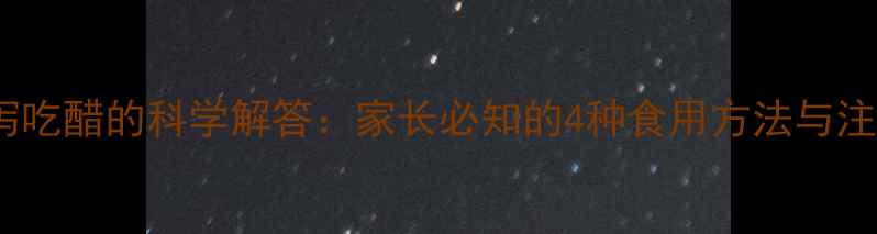 图片 宝宝腹泻吃醋的科学解答：家长必知的4种食用方法与注意事项1