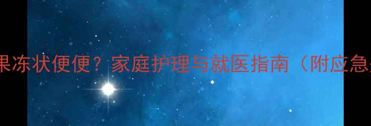 图片 宝宝腹泻呈果冻状便便？家庭护理与就医指南（附应急处理步骤）2