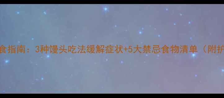 图片 宝宝腹泻饮食指南：3种馒头吃法缓解症状+5大禁忌食物清单（附护理全攻略）