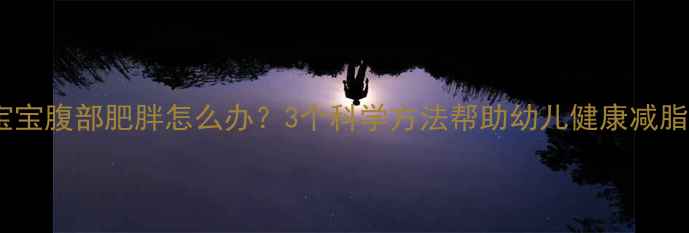 图片 宝宝腹部肥胖怎么办？3个科学方法帮助幼儿健康减脂2