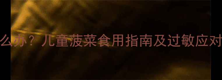 图片 宝宝菠菜过敏怎么办？儿童菠菜食用指南及过敏应对措施（附食谱）