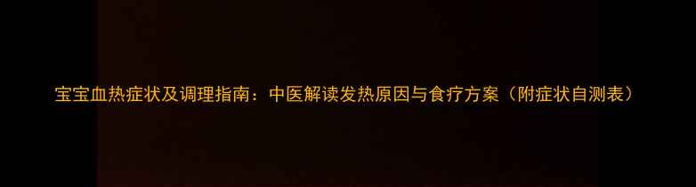 图片 宝宝血热症状及调理指南：中医解读发热原因与食疗方案（附症状自测表）
