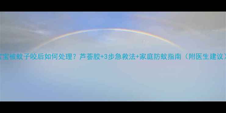 图片 宝宝被蚊子咬后如何处理？芦荟胶+3步急救法+家庭防蚊指南（附医生建议）