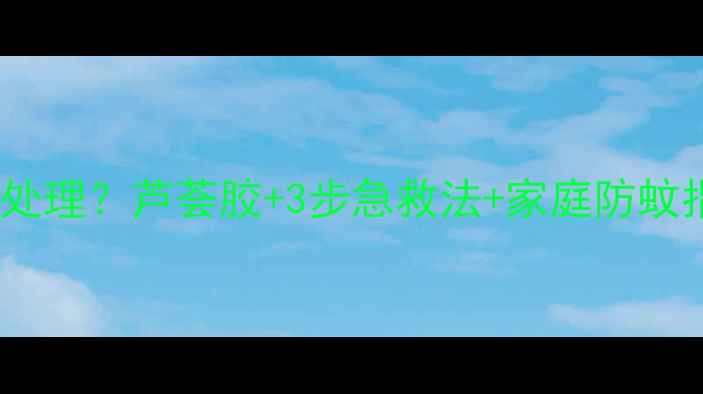 图片 宝宝被蚊子咬后如何处理？芦荟胶+3步急救法+家庭防蚊指南（附医生建议）2