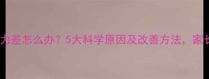图片 宝宝记忆力差怎么办？5大科学原因及改善方法，家长必看！1