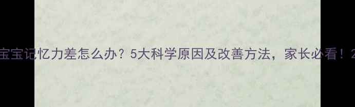图片 宝宝记忆力差怎么办？5大科学原因及改善方法，家长必看！2