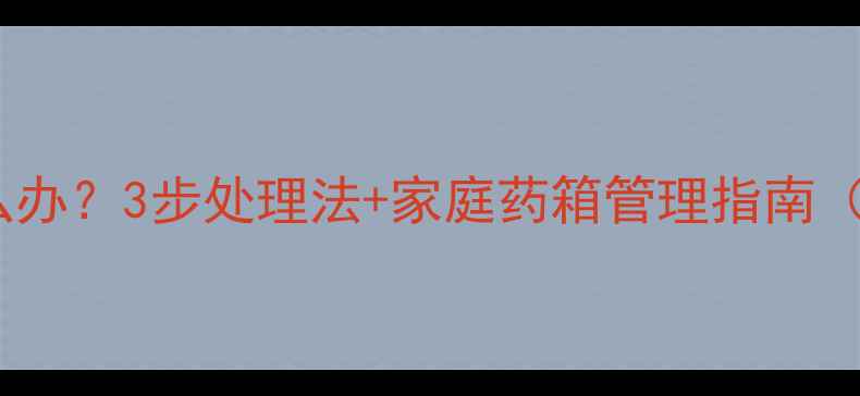 图片 宝宝误服过期药怎么办？3步处理法+家庭药箱管理指南（附紧急联系方式）2