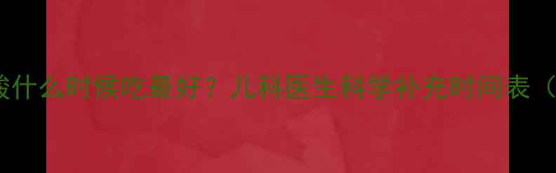 图片 宝宝赖氨酸什么时候吃最好？儿科医生科学补充时间表（附食谱）1