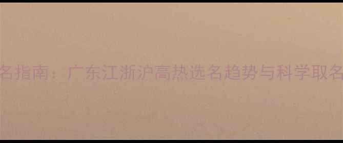 图片 宝宝起名指南：广东江浙沪高热选名趋势与科学取名全攻略