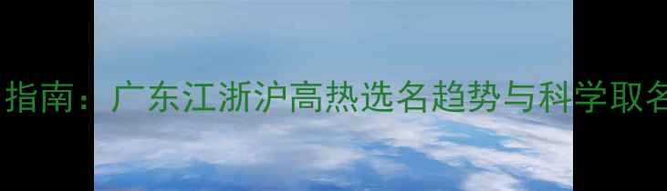 图片 宝宝起名指南：广东江浙沪高热选名趋势与科学取名全攻略1