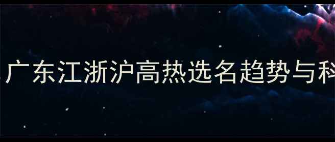 图片 宝宝起名指南：广东江浙沪高热选名趋势与科学取名全攻略2