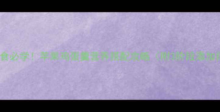 图片 宝宝辅食必学！苹果鸡蛋羹营养搭配攻略（附3阶段添加指南）2