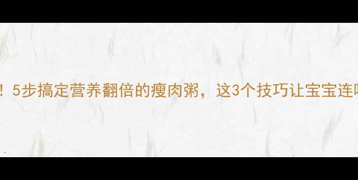 图片 宝宝辅食必看！5步搞定营养翻倍的瘦肉粥，这3个技巧让宝宝连喝一周不腻！1