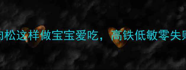 图片 宝宝辅食必看！婴儿牛肉肉松这样做宝宝爱吃，高铁低敏零失败教程（附营养搭配指南）