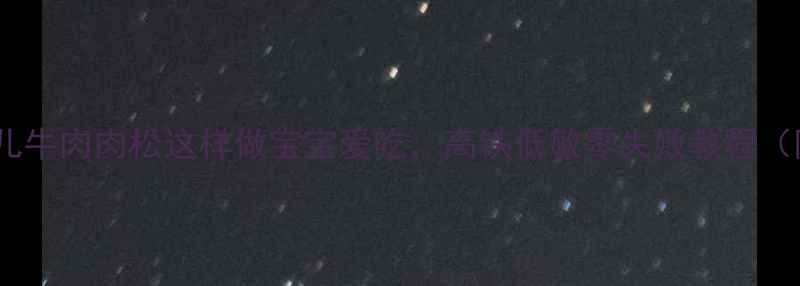 图片 宝宝辅食必看！婴儿牛肉肉松这样做宝宝爱吃，高铁低敏零失败教程（附营养搭配指南）2